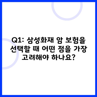 Q1: 삼성화재 암 보험을 선택할 때 어떤 점을 가장 고려해야 하나요?