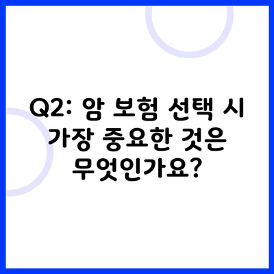 Q2: 암 보험 선택 시 가장 중요한 것은 무엇인가요?