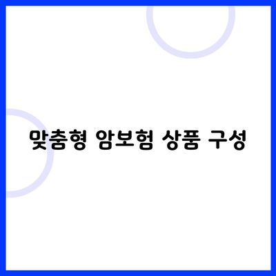 맞춤형 암보험 상품 구성