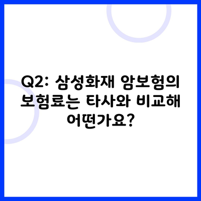 Q2: 삼성화재 암보험의 보험료는 타사와 비교해 어떤가요?