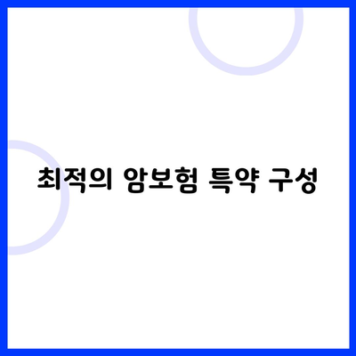 최적의 암보험 특약 구성