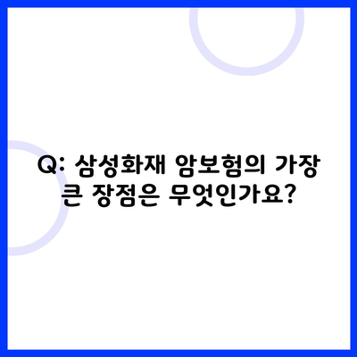 Q: 삼성화재 암보험의 가장 큰 장점은 무엇인가요?