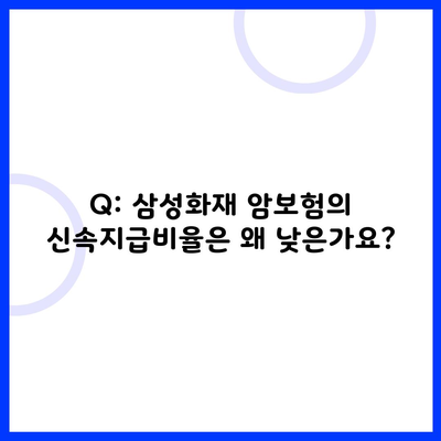 Q: 삼성화재 암보험의 신속지급비율은 왜 낮은가요?