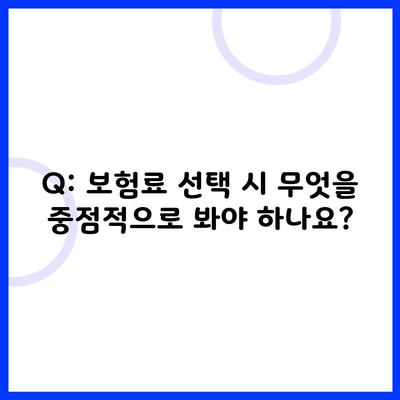 Q: 보험료 선택 시 무엇을 중점적으로 봐야 하나요?