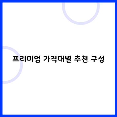 프리미엄 가격대별 추천 구성