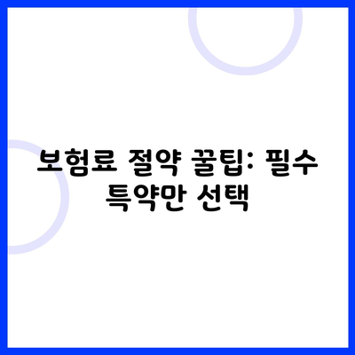 보험료 절약 꿀팁: 필수 특약만 선택