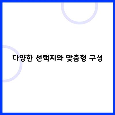 다양한 선택지와 맞춤형 구성