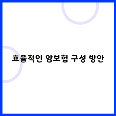 효율적인 암보험 구성 방안