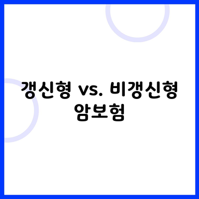 갱신형 vs. 비갱신형 암보험