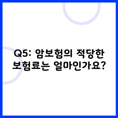 Q5: 암보험의 적당한 보험료는 얼마인가요?