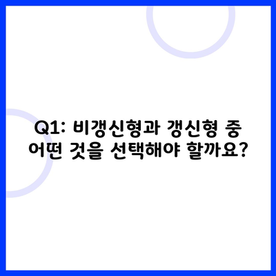 Q1: 비갱신형과 갱신형 중 어떤 것을 선택해야 할까요?