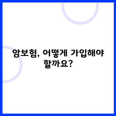 암보험, 어떻게 가입해야 할까요?