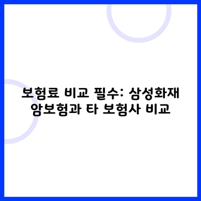 보험료 비교 필수: 삼성화재 암보험과 타 보험사 비교