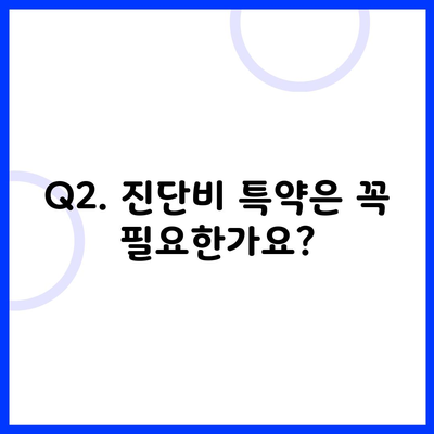 Q2. 진단비 특약은 꼭 필요한가요?