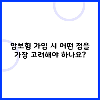 암보험 가입 시 어떤 점을 가장 고려해야 하나요?