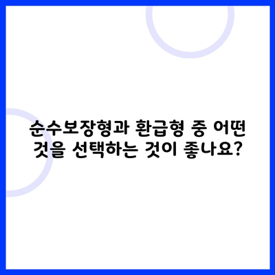 순수보장형과 환급형 중 어떤 것을 선택하는 것이 좋나요?