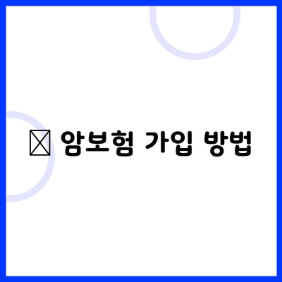 🔹 암보험 가입 방법