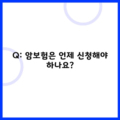 Q: 암보험은 언제 신청해야 하나요?