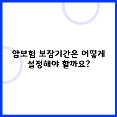 암보험 보장기간은 어떻게 설정해야 할까요?