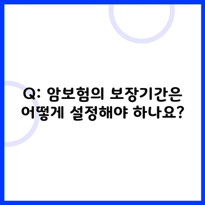 Q: 암보험의 보장기간은 어떻게 설정해야 하나요?