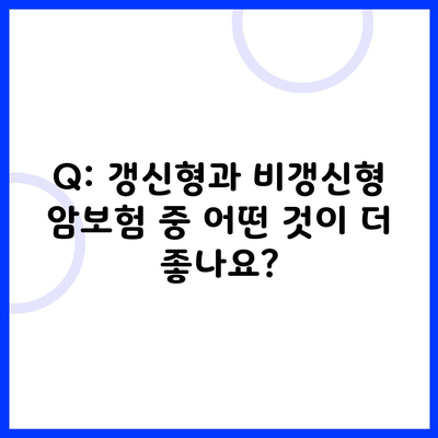 Q: 갱신형과 비갱신형 암보험 중 어떤 것이 더 좋나요?