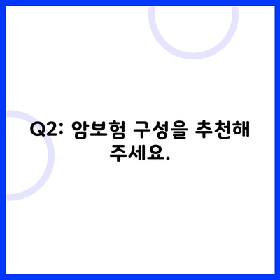 Q2: 암보험 구성을 추천해 주세요.