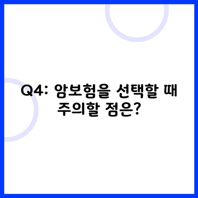 Q4: 암보험을 선택할 때 주의할 점은?