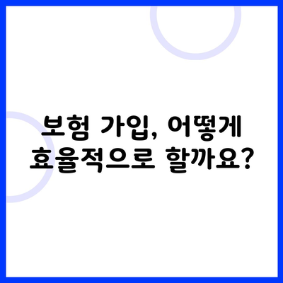 보험 가입, 어떻게 효율적으로 할까요?