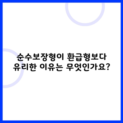 순수보장형이 환급형보다 유리한 이유는 무엇인가요?