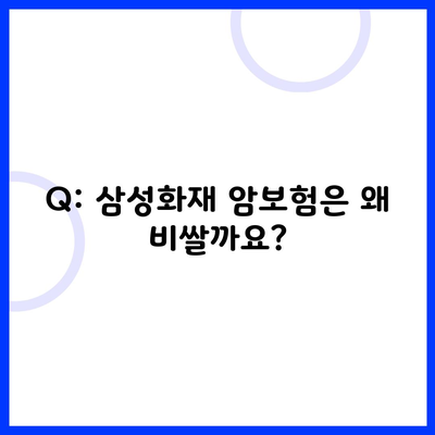 Q: 삼성화재 암보험은 왜 비쌀까요?