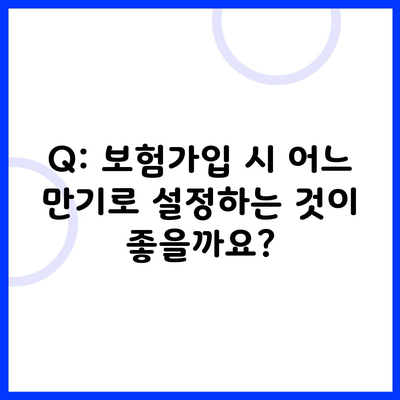 Q: 보험가입 시 어느 만기로 설정하는 것이 좋을까요?