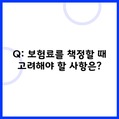 Q: 보험료를 책정할 때 고려해야 할 사항은?