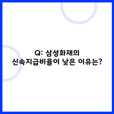 Q: 삼성화재의 신속지급비율이 낮은 이유는?