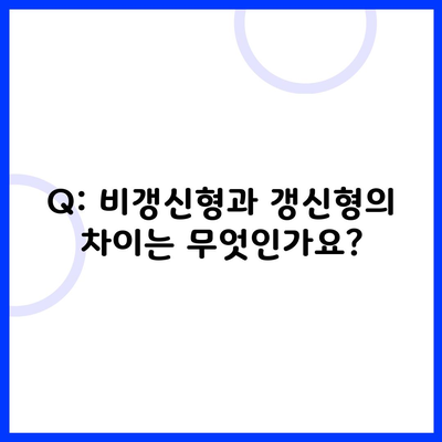 Q: 비갱신형과 갱신형의 차이는 무엇인가요?