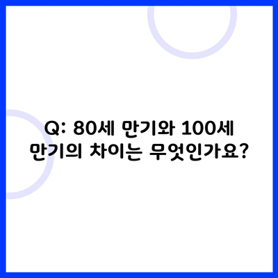 Q: 80세 만기와 100세 만기의 차이는 무엇인가요?