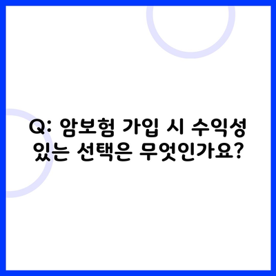 Q: 암보험 가입 시 수익성 있는 선택은 무엇인가요?