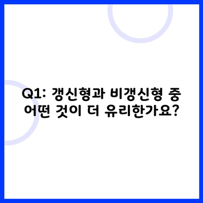 Q1: 갱신형과 비갱신형 중 어떤 것이 더 유리한가요?