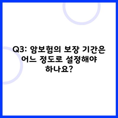 Q3: 암보험의 보장 기간은 어느 정도로 설정해야 하나요?