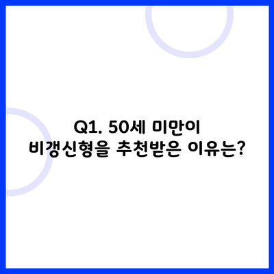 Q1. 50세 미만이 비갱신형을 추천받은 이유는?