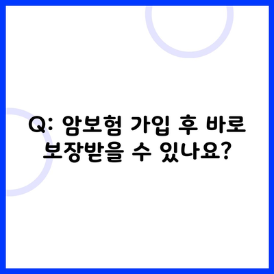 Q: 암보험 가입 후 바로 보장받을 수 있나요?