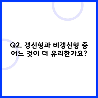 Q2. 갱신형과 비갱신형 중 어느 것이 더 유리한가요?