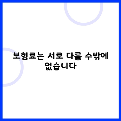 보험료는 서로 다를 수밖에 없습니다