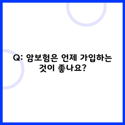 Q: 암보험은 언제 가입하는 것이 좋나요?