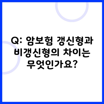 Q: 암보험 갱신형과 비갱신형의 차이는 무엇인가요?