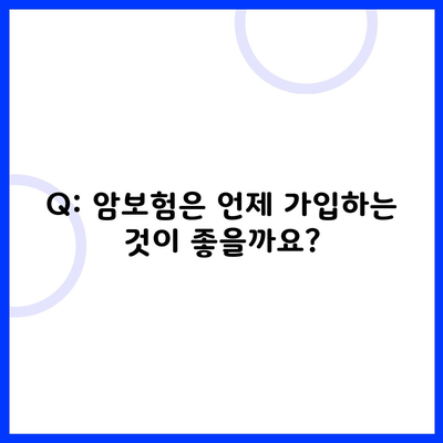 Q: 암보험은 언제 가입하는 것이 좋을까요?