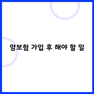 암보험 가입 후 해야 할 일