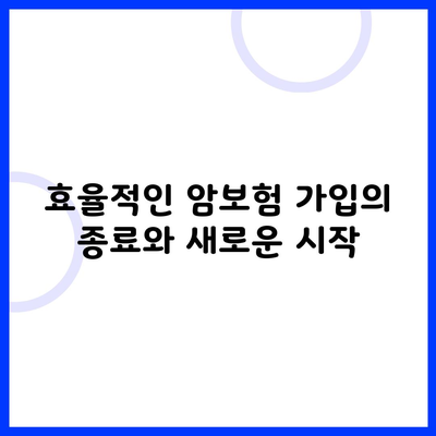 효율적인 암보험 가입의 종료와 새로운 시작