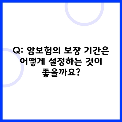 Q: 암보험의 보장 기간은 어떻게 설정하는 것이 좋을까요?