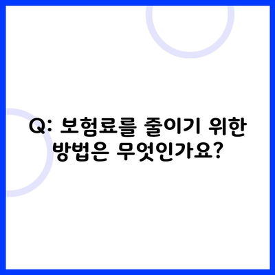 Q: 보험료를 줄이기 위한 방법은 무엇인가요?