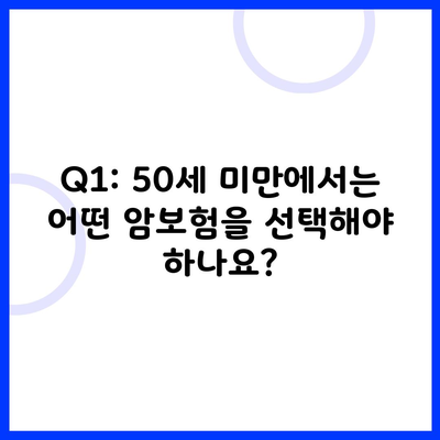 Q1: 50세 미만에서는 어떤 암보험을 선택해야 하나요?